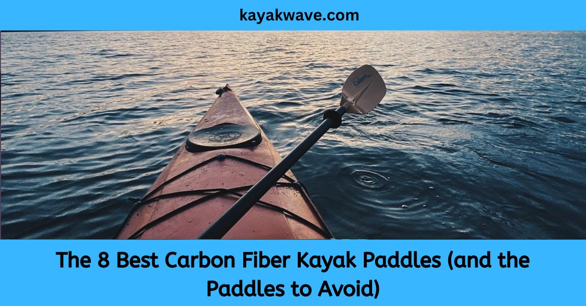 The 8 Best Carbon Fiber Kayak Paddles (and the Paddles to Avoid)